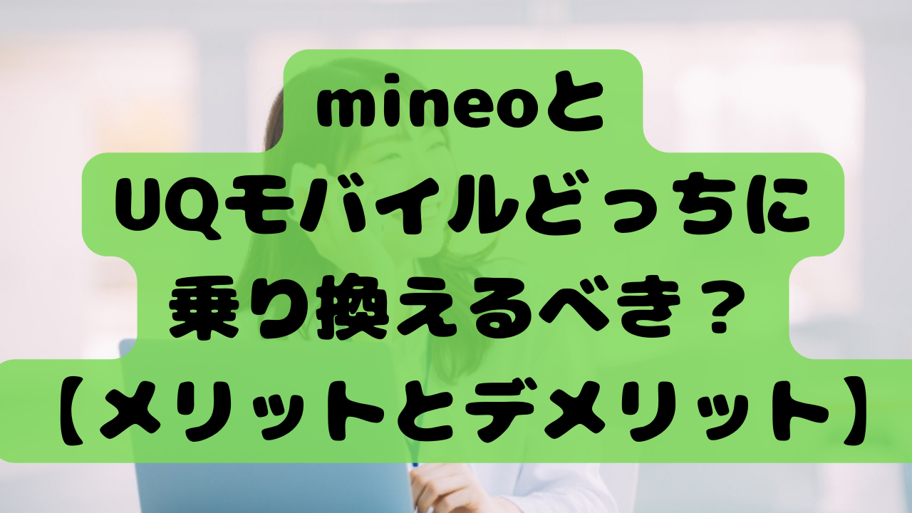 【比較】mineoとUQモバイルどっちに契約・乗り換えるべき？【メリットとデメリット】