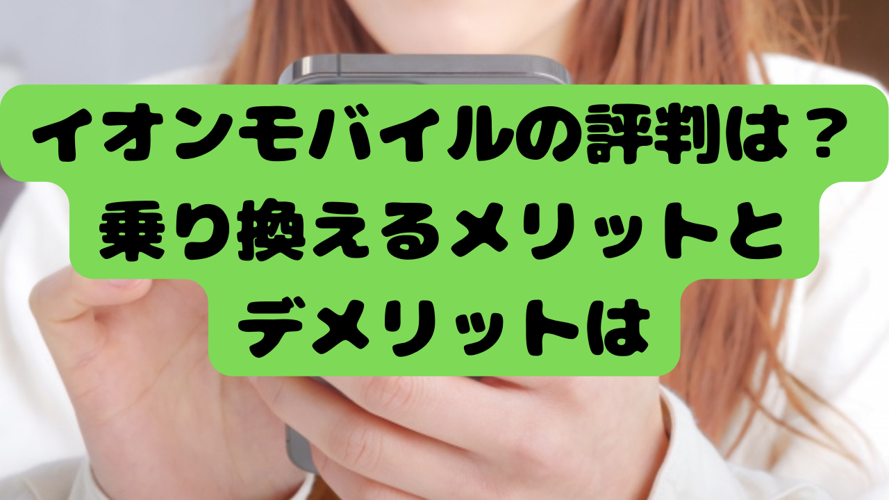 イオンモバイルの評判は？乗り換えるメリットとデメリットは